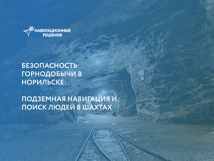 Безопасность горнодобычи в Норильске: Подземная навигация и поиск людей в шахтах | Навигационные решения