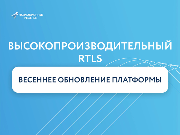 Высокопроизводительный RTLS: весеннее обновление платформы Навигационных Решений 2026