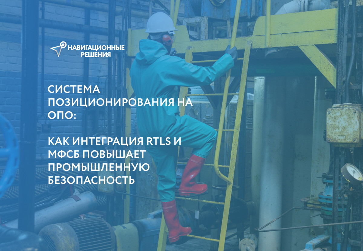Система позиционирования на ОПО: как интеграция RTLS и МФСБ повышает промышленную безопасность